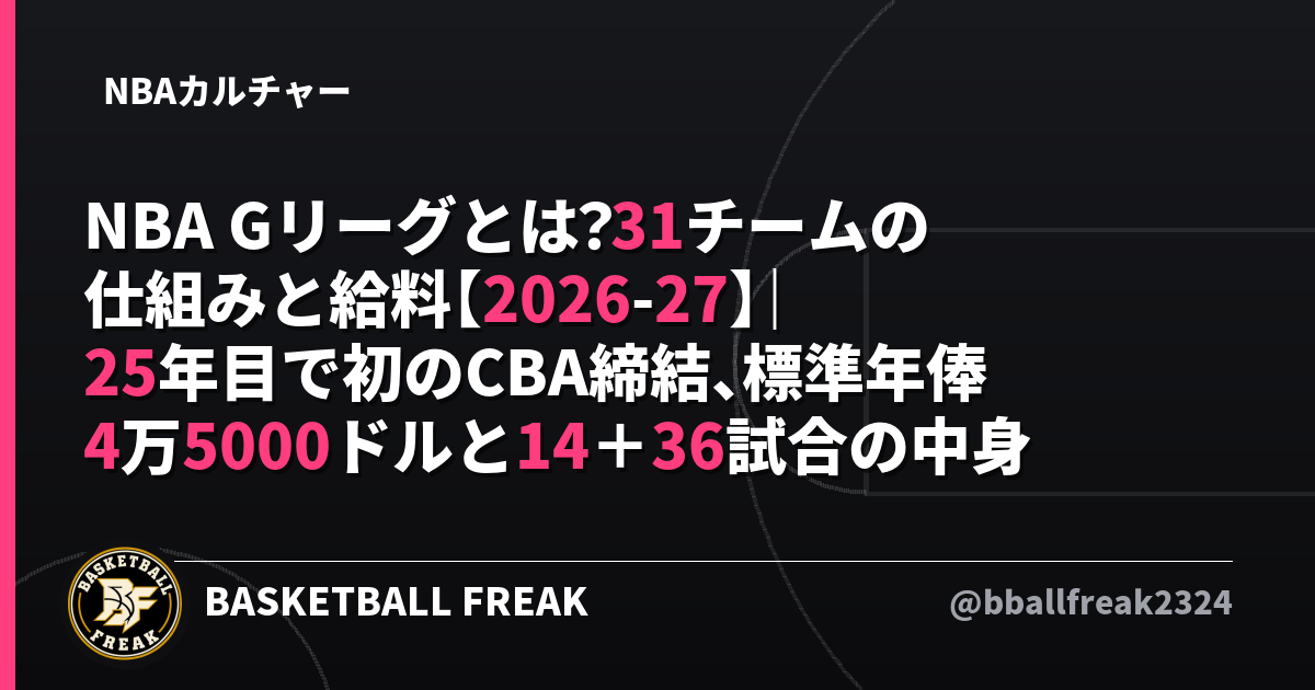 NBA Gリーグとは？31チームの仕組みと給料【2026-27】｜25年目で初のCBA締結、標準年俸4万5000ドルと14＋36試合の中身
