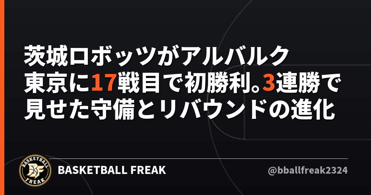 茨城ロボッツがアルバルク東京に17戦目で初勝利。3連勝で見せた守備とリバウンドの進化