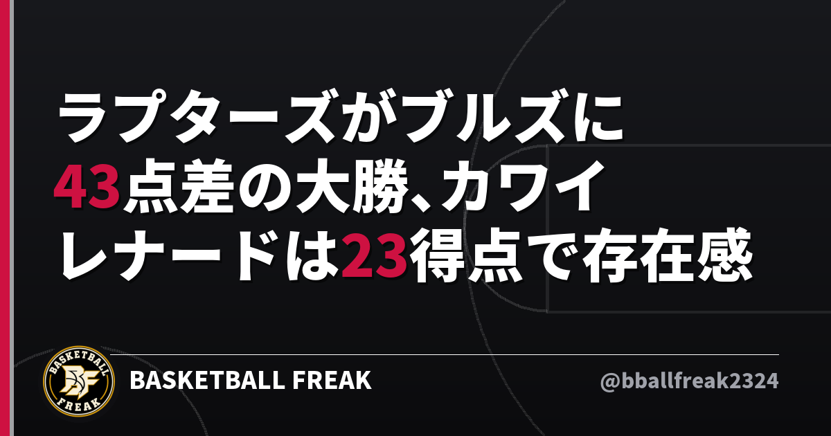 ラプターズがブルズに43点差の大勝、カワイ レナードは23得点で存在感