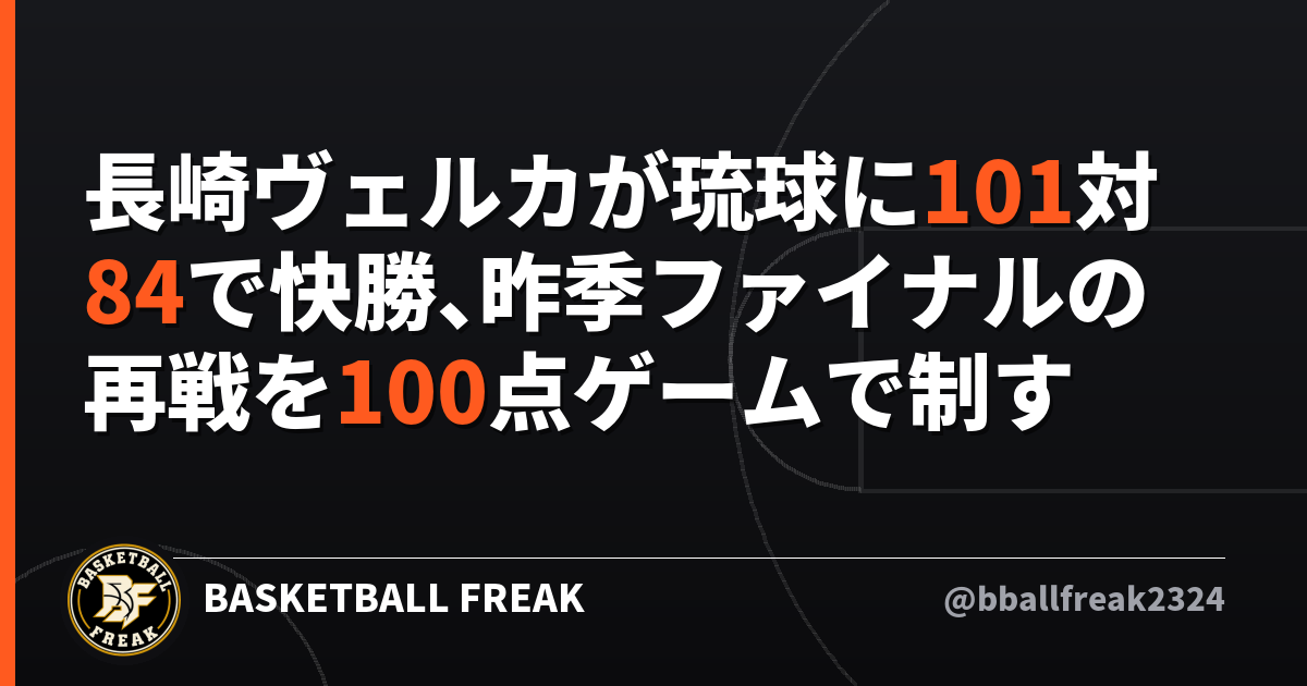 長崎ヴェルカが琉球に101対84で快勝、昨季ファイナルの再戦を100点ゲームで制す