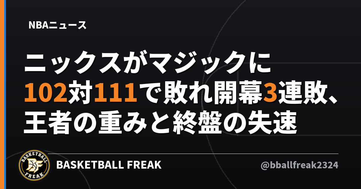 ニックスがマジックに102対111で敗れ開幕3連敗、王者の重みと終盤の失速